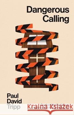 Dangerous Calling: Confronting the Unique Challenges of Pastoral Ministry (with Study Questions) Paul David Tripp 9781433599224 Crossway
