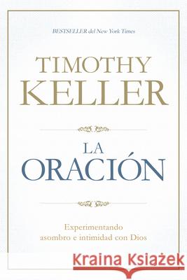 La Oración: Experimentando Asombro E Intimidad Con Dios Keller, Timothy 9781433644573