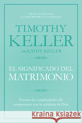El Significado del Matrimonio: Cómo Enfrentar Las Dificultades del Compromiso Con La Sabiduría de Dios Keller, Timothy 9781433644962