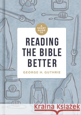 A Short Guide to Reading the Bible Better George H. Guthrie 9781433649134