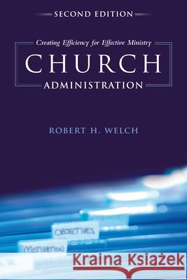 Church Administration: Creating Efficiency for Effective Ministry Robert H. Welch 9781433673771 B&H Publishing Group
