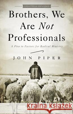 Brothers, We Are Not Professionals: A Plea to Pastors for Radical Ministry John Piper 9781433678820