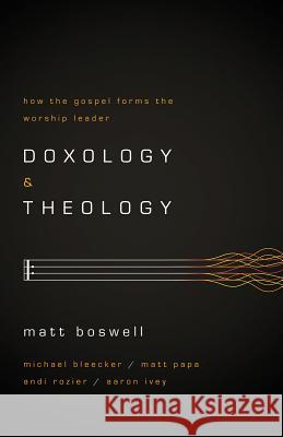 Doxology and Theology: How the Gospel Forms the Worship Leader Matt Boswell 9781433679728 B&H Publishing Group