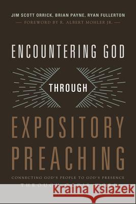 Encountering God Through Expository Preaching: Connecting God's People to God's Presence Through God's Word Ryan Fullerton Jim Orrick Brian Payne 9781433684128