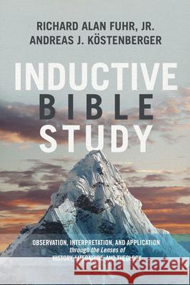 Inductive Bible Study: Observation, Interpretation, and Application Through the Lenses of History, Literature, and Theology Al Fuhr Andreas J. Kostenberger 9781433684142 B&H Publishing Group