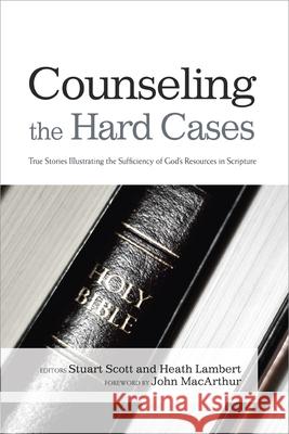 Counseling the Hard Cases: True Stories Illustrating the Sufficiency of God's Resources in Scripture Stuart Scott Heath Lambert 9781433685798 B&H Publishing Group