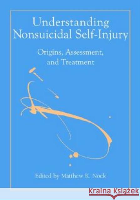 Understanding Nonsuicidal Self-Injury: Origins, Assessment, and Treatment Nock, Matthew K. 9781433804366