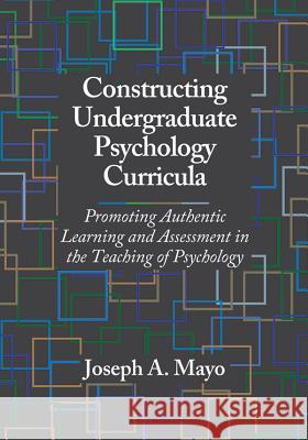 Constructing Undergraduate Psychology Curricula : Promoting Authentic Learning and Assessment in the Teaching of Psychology Joseph A. Mayo 9781433805639 American Psychological Association (APA)