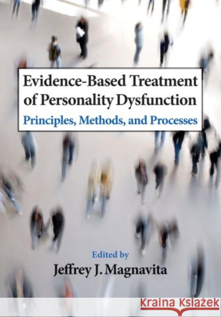 Evidence-Based Treatment of Personality Dysfunction: Principles, Methods, and Processes Magnavita, Jeffrey J. 9781433807473