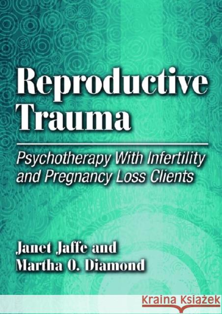 Reproductive Trauma : Psychotherapy with Infertility and Pregnancy Loss Clients Janet Jaffe Martha O. Diamond 9781433808418