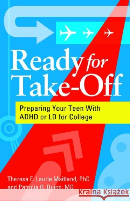 Ready for Take-Off : Preparing Your Teen with ADHD or LD for College Theresa E. Laurie Maitland Patricia O. Quinn 9781433808913