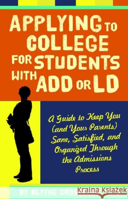 Applying to College for Students With ADD or LD : A Guide to Keep You (and Your Parents) Sane, Satisfied and Organized Through the Admission Process Blythe Grossberg 9781433808920 