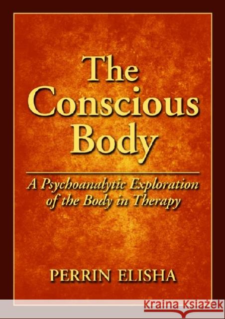 The Conscious Body: A Psychoanalytic Exploration of the Body in Therapy Elisha, Perrin 9781433809095 American Psychological Association (APA)