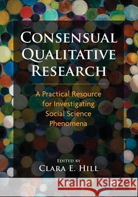 Consensual Qualitative Research : A Practical Resource for Investigating Social Science Phenomena Clara E. Hill 9781433810077