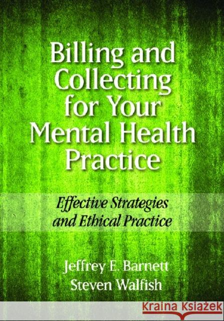 Billing and Collecting for Your Mental Health Practice: Effective Strategies and Ethical Practice Barnett, Jeffrey E. 9781433810176