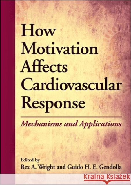 How Motivation Affects Cardiovascular Response : Mechanisms and Applications Rex A. Wright Guido H. E. Gendolla 9781433810268 American Psychological Association (APA)