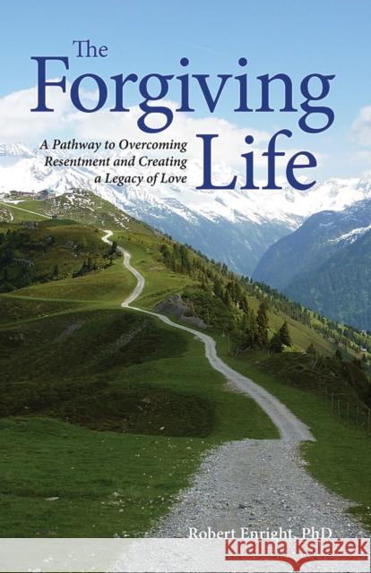The Forgiving Life: A Pathway to Overcoming Resentment and Creating a Legacy of Love Enright, Robert D. 9781433810916