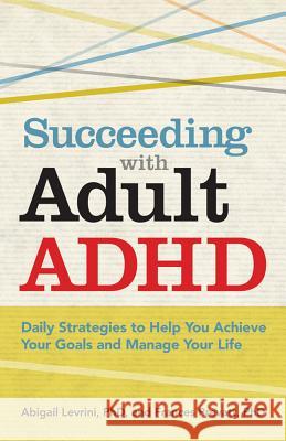 Succeeding with Adult ADHD: Daily Strategies to Help You Achieve Your Goals and Manage Your Life Levrini, Abigail L. 9781433811258 0