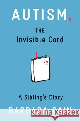 Autism, the Invisible Cord: A Sibling's Diary Barbara S. Cain 9781433811913 Magination Press