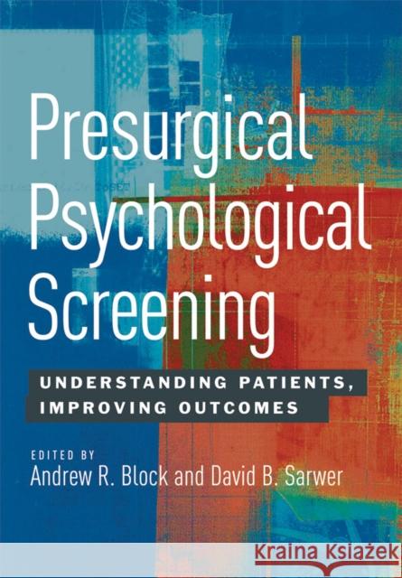 Presurgical Psychological Screening: Understanding Patients, Improving Outcomes Block, Andrew 9781433812422