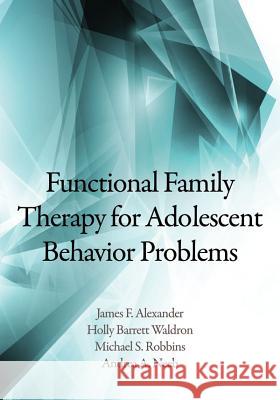 Functional Family Therapy for Adolescent Behavior Problems James F. Alexander Holly Barret Michael S. Robbins 9781433812941 APA Books