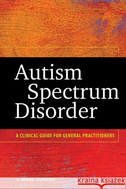 Autism Spectrum Disorder: A Clinical Guide for General Practitioners Durand, V. Mark 9781433815690