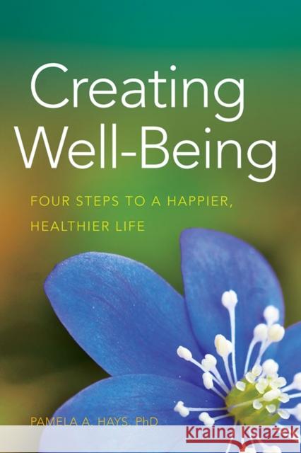 Creating Well-Being: Four Steps to a Happier, Healthier Life Hays, Pamela A. 9781433815737 APA Lifetools