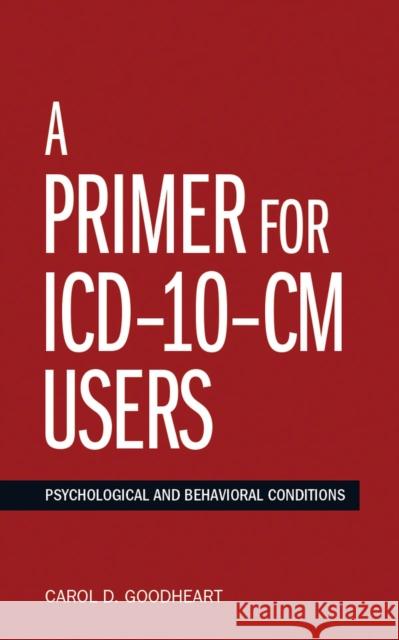 A Primer for ICD-10-CM Users: Psychological and Behavioral Conditions Carol D. Goodheart 9781433817090 American Psychological Association (APA)