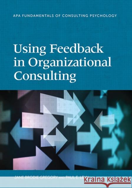 Using Feedback in Organizational Consulting Jane Brodie Gregory Paul E. Levy Jane Brodi 9781433819513