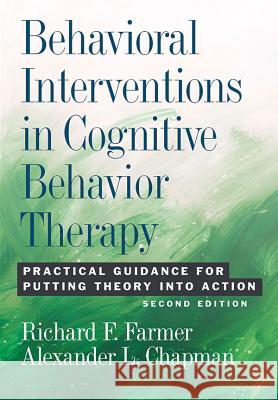 Behavioral Interventions in Cognitive Behavior Therapy: Practical Guidance for Putting Theory Into Action Richard F. Farmer Alexander L. Chapman American Psychological Association 9781433820359