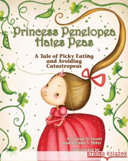 Princess Penelopea Hates Peas: A Tale of Picky Eating and Avoiding Catastropeas Susan D. Sweet Brenda Miles 9781433820465