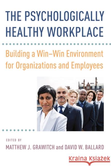 The Psychologically Healthy Workplace: Building a Win-Win Environment for Organizations and Employees Matthew J. Grawitch David W. Ballard 9781433820526
