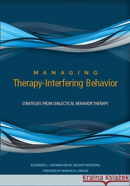 Managing Therapy-Interfering Behavior: Strategies from Dialectical Behavior Therapy Alexander L. Chapman M. Zachary Rosenthal 9781433820977