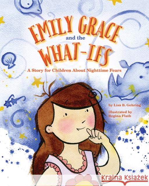 Emily Grace and the What-Ifs: A Story for Children about Nighttime Fears Lisa B. Gehring 9781433821066 Magination Press