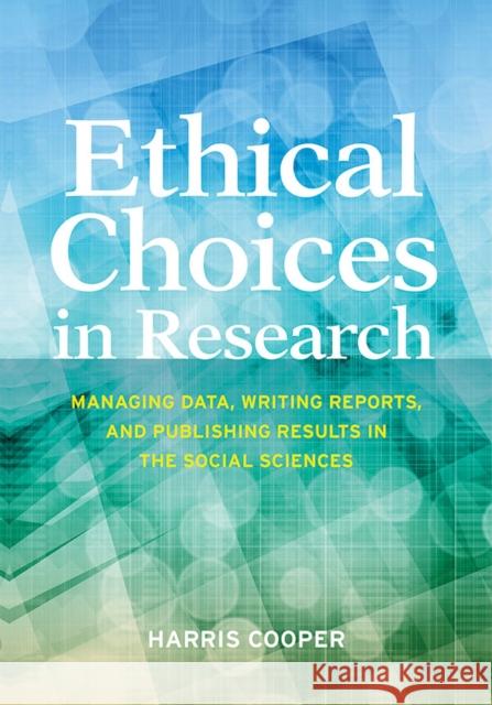 Ethical Choices in Research: Managing Data, Writing Reports, and Publishing Results in the Social Sciences Harris M. Cooper 9781433821684