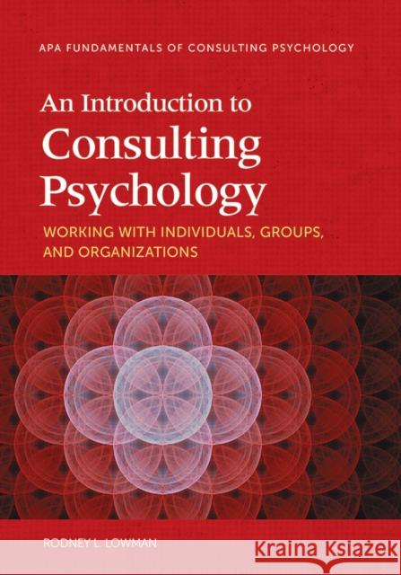 An Introduction to Consulting Psychology: Working with Individuals, Groups, and Organizations Rodney L. Lowman 9781433821783 American Psychological Association (APA)