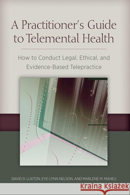A Practitioner's Guide to Telemental Health: How to Conduct Legal, Ethical, and Evidence-Based Telepractice David D. Luxton 9781433822278