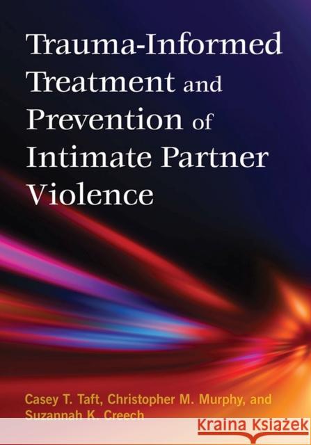 Trauma-Informed Treatment and Prevention of Intimate Partner Violence Casey T. Taft 9781433822315 American Psychological Association (APA)