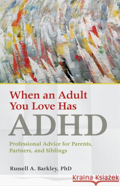 When an Adult You Love Has ADHD: Professional Advice for Parents, Partners, and Siblings Russell A. Barkley 9781433823084