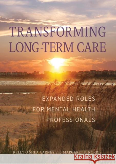 Transforming Long-Term Care: Expanded Roles for Mental Health Professionals American Psychological Association       Kelly O'Shea Carney Margaret P. Norris 9781433823664