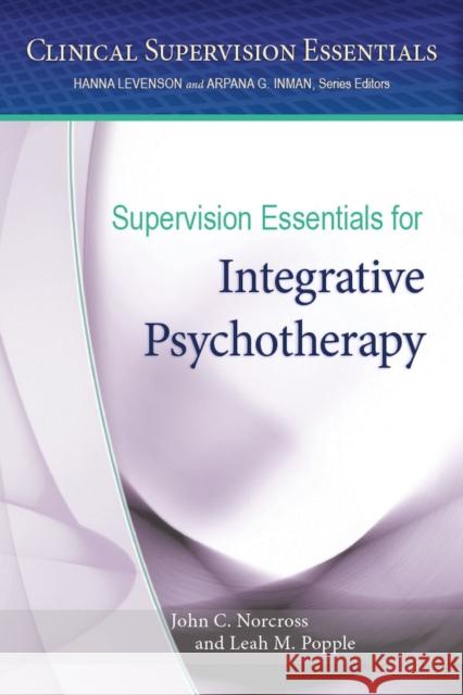 Supervision Essentials for Integrative Psychotherapy John C. Norcross Leah M. Popple 9781433826283