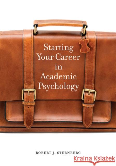 Starting Your Career in Academic Psychology Robert J. Sternberg 9781433826382