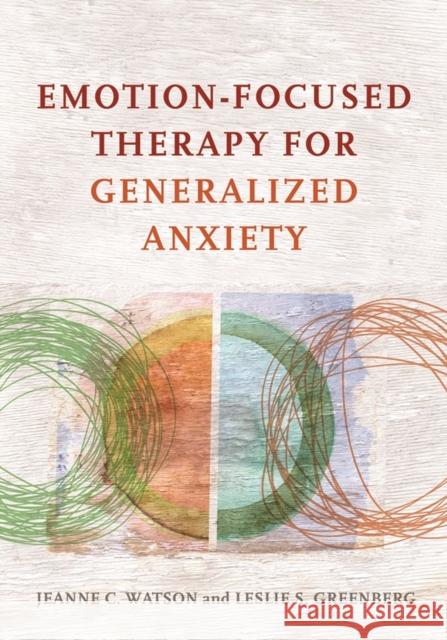 Emotion-Focused Therapy for Generalized Anxiety American Psychological Association       Jeanne C. Watson Leslie S. Greenberg 9781433826788