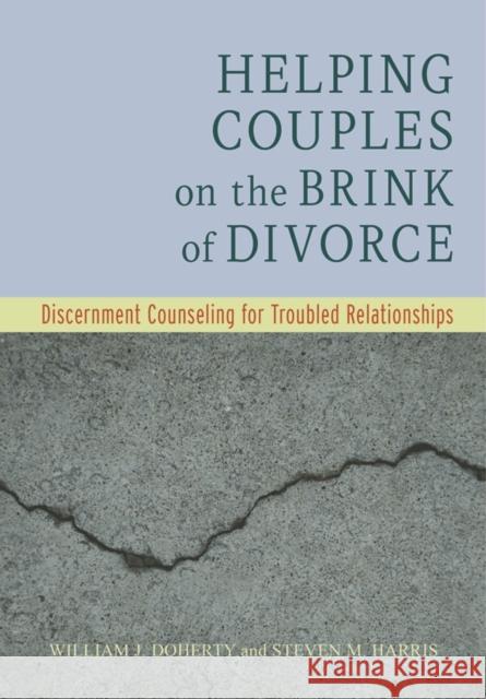 Helping Couples on the Brink of Divorce: Discernment Counseling for Troubled Relationships William J. Doherty Steven M. Harris 9781433827501