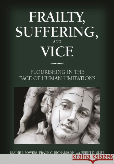 Frailty, Suffering, and Vice: Flourishing in the Face of Human Limitations Blaine J. Fowers Frank C. Richardson Brent D. Slife 9781433827532