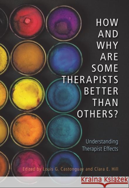 How and Why Are Some Therapists Better Than Others?: Understanding Therapist Effects Louis Georges Castonguay Clara E. Hill 9781433827716 American Psychological Association (APA)