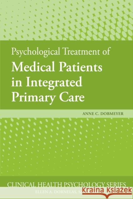 Psychological Treatment of Medical Patients in Integrated Primary Care Anne C. Dobmeyer 9781433828027 American Psychological Association (APA)