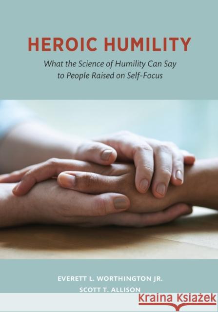 Heroic Humility: What the Science of Humility Can Say to People Raised on Self-Focus Everett L. Worthingto Scott T. Allison 9781433828140 American Psychological Association (APA)