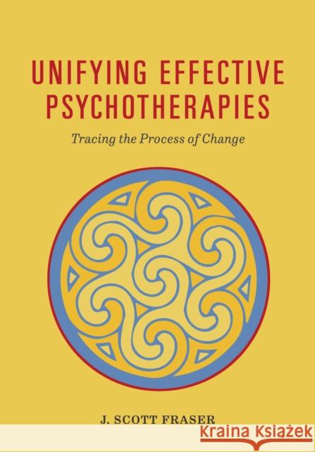 Unifying Effective Psychotherapies: Tracing the Process of Change J. Scott Fraser 9781433828676