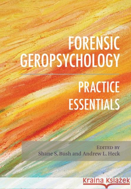 Forensic Geropsychology: Practice Essentials Shane S. Bush Andrew Heck 9781433828928